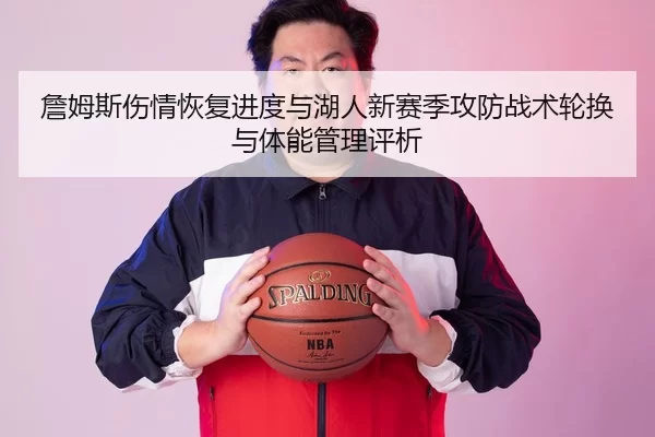 詹姆斯伤情恢复进度与湖人新赛季攻防战术轮换与体能管理评析