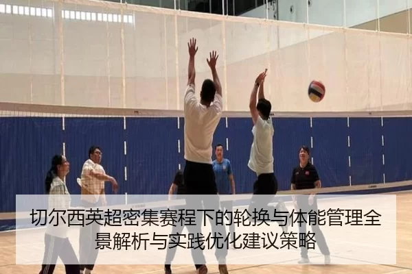 切尔西英超密集赛程下的轮换与体能管理全景解析与实践优化建议策略