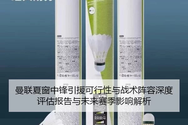 曼联夏窗中锋引援可行性与战术阵容深度评估报告与未来赛季影响解析