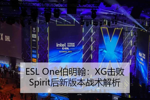 ESL One伯明翰：XG击败Spirit后新版本战术解析