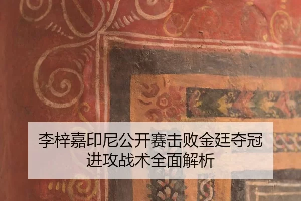 李梓嘉印尼公开赛击败金廷夺冠 进攻战术全面解析